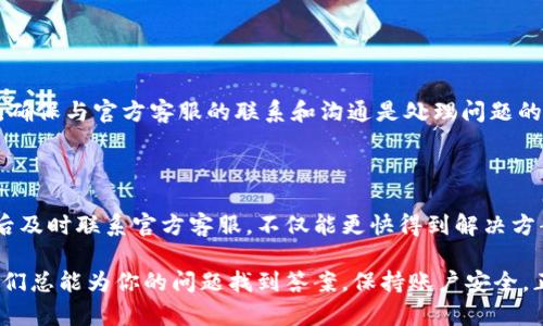 tp钱包官方客服是用户在使用TP钱包时遇到问题时的重要联系渠道。TP钱包作为一款区块链资产管理工具，逐渐受到用户的欢迎。然而，很多用户在使用过程中可能会遇到各种问题，比如资产转账失败、账户安全问题或者是对某些功能的使用疑问。这时，官方客服便是解决这些问题的关键。 

下面我们将详细介绍TP钱包的官方客服，包括其联系方法、常见问题解答、客户支持服务以及如何确保你的资产安全等方面。

TP钱包官方客服的联系方式

如果你在使用TP钱包的过程中遇到任何问题，最直接的方法是通过TP钱包的官方网站找到客服联系方式。一般来说，TP钱包会提供多个渠道让用户联系客服。其中包括：

ul
    li在线客服：许多数字钱包应用都有在线聊天功能，用户可以直接在应用内找到并联系在线客服。/li
    li电子邮件：用户可以发送电子邮件到指定的客服邮箱，说明自己的问题，客服团队会在一定时间内进行回复。/li
    li社交媒体：TP钱包在一些社交平台上可能会有官方账号，用户可以通过这些平台进行咨询。/li
    li社区论坛：TP钱包可能还会在一些区块链和数字货币相关的论坛上设有官方支持栏目，用户可以在这里找到其他用户的解决方案。/li
/ul

无论你使用哪种方式，确保在联系官方客服时提供尽可能多的细节信息，这样客服才能更快速有效地帮助你解决问题。

常见问题解答

在TP钱包的使用过程中，用户常常会遇到一些相似的问题。为了高效地解决问题，以下是一些常见问题的解答：

ul
    li资产转账失败：如果你的资产转账请求未能成功，首先要检查你输入的地址是否正确，其次要确认网络是否正常。如果以上都没问题，可以尝试重新发起转账请求。/li
    li账户被封：如果你的账户被封，请立即联系客服团队，询问封号的具体原因。这有可能与安全问题或是违反平台规则有关。/li
    li如何恢复账户：TP钱包一般会提供账户恢复的功能，如果你的账户丢失，及时找到客服进行咨询，可能会帮助你找回账户。/li
    li如何提高安全性：建议用户开启双重认证，并定期更改密码，以提高账户安全性。客服也会提供详细的安全指导。/li
    li交易记录查询：用户可以在TP钱包内直接查看交易记录，若有问题，可以询问客服如何更好地理解和管理这些记录。/li
/ul

客户支持服务

TP钱包的官方客服不仅限于处理问题，他们还提供许多额外的支持服务。这包括用户指南、视频教程和常见问题的说明文档等。

用户指南常常包含了TP钱包的基本操作和注意事项，尤其适合新手用户。视频教程则可以帮助用户更直观地了解如何使用某些功能。此外，TP钱包的官方网站通常会定期更新最新的使用技巧，建议用户及时查看。

确保资产安全的重要性

随着数字货币的普及，资产安全问题变得愈发重要。TP钱包在设计上非常注重用户的资产安全，客服团队也会在用户咨询中强调这一点。

为了确保你的数字货币资产更安全，建议用户遵循以下几点：

ul
    li使用强密码：尽量设置复杂的密码组合，并定期更新。/li
    li启用双重身份验证：开启这一功能可以有效防止账户被盗。/li
    li保持软件更新：确保你的TP钱包是最新版本，及时更新可以修补一些已知的安全漏洞。/li
    li谨防钓鱼网站：在访问TP钱包相关网站时，确保网址是正确的，以免误入假冒网站。/li
/ul

通过以上的介绍，用户可以更好地理解TP钱包官方客服的重要性以及如何有效利用这些资源提高自己的使用体验。无论在什么情况下，确保与官方客服的联系和沟通是处理问题的最佳途径。

结语

TP钱包作为一款备受欢迎的数字资产管理工具，其官方客服无疑是用户保障资金安全、解决问题的重要一环。在使用过程中，遇到问题后及时联系官方客服，不仅能更快得到解决方案，还能让用户对TP钱包的其他功能有更深入的了解。希望本篇文章能帮助你更好地使用TP钱包，享受安全便捷的数字货币管理体验。 

总结：TP钱包官方客服不仅可以解决你的疑问，还能为你提供丰富的资源与支持。无论是通过在线聊天、电子邮件还是社交平台，联系他们总能为你的问题找到答案。保持账户安全，正确使用TP钱包的各项功能，让数字资产管理变得更加轻松和安全。