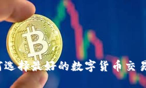 如何选择最好的数字货币交易网？