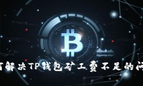 如何解决TP钱包矿工费不足的问题？