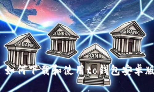 : 如何下载和使用to钱包安卓版？