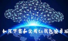 : 如何下载和使用to钱包安卓版？