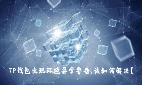 TP钱包出现环境异常警告，该如何解决？