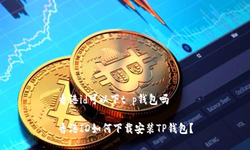 香港id可以下t p钱包吗

香港ID如何下载安装TP钱包？