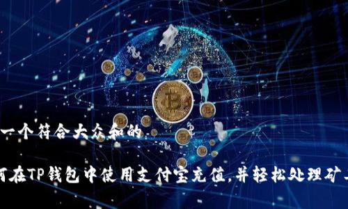 思考一个符合大众和的

 如何在TP钱包中使用支付宝充值，并轻松处理矿工费？