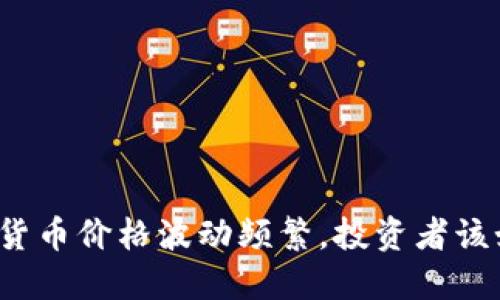 如今数字货币价格波动频繁，投资者该如何应对？