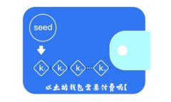 以太坊钱包需要付费吗？