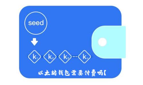 以太坊钱包需要付费吗？