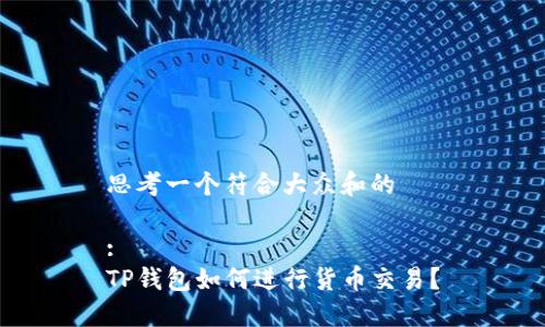 思考一个符合大众和的

:
TP钱包如何进行货币交易？