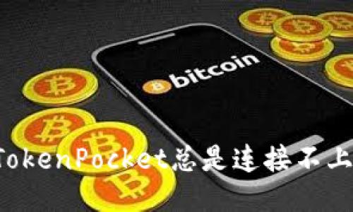 为什么TokenPocket总是连接不上服务器？