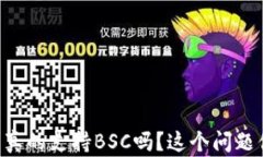 以太坊钱包真的支持BSC吗？这个问题你必须知道