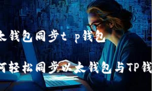 以太钱包同步t p钱包

如何轻松同步以太钱包与TP钱包？