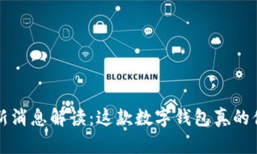  TP钱包最新消息解读：这款数字钱包真的值得信赖吗？