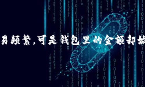 t p钱包金额不浮动呢，这是一个大家在使用电子钱包时常常会困惑的问题。你可能会发现，尽管你的交易频繁，可是钱包里的金额却始终没有变化。这是为什么呢？在接下来的内容中，我们会详细探讨这个现象的原因以及可能的解决方案。

为什么我的t p钱包金额不浮动？