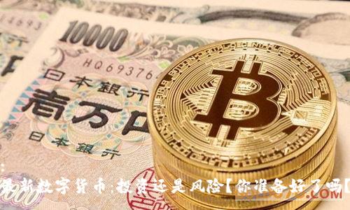 :
最新数字货币：投资还是风险？你准备好了吗？