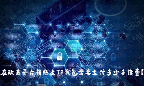 在欧易平台转账至TP钱包需要支付多少手续费？