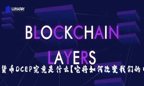 央行数字货币DCEP究竟是什么？它将如何改变我们的日常生活？
