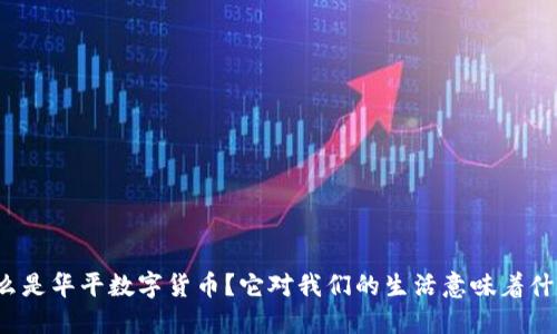 什么是华平数字货币？它对我们的生活意味着什么？