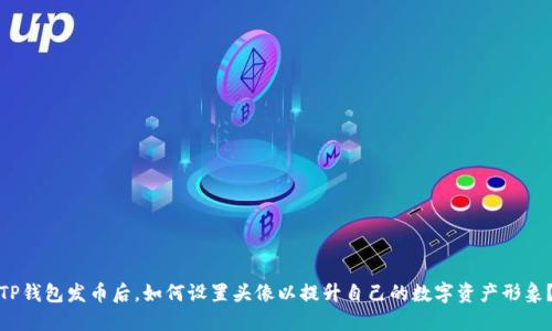 TP钱包发币后，如何设置头像以提升自己的数字资产形象？