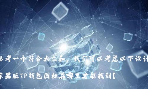 思考一个符合大众和， 我们可以考虑以下设计：

苹果版TP钱包图标在哪里才能找到？
