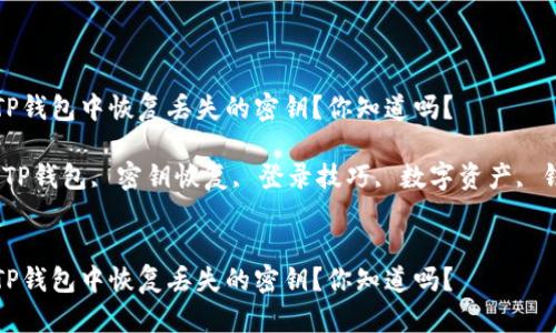 如何在TP钱包中恢复丢失的密钥？你知道吗？

关键词：TP钱包, 密钥恢复, 登录技巧, 数字资产, 钱包安全


如何在TP钱包中恢复丢失的密钥？你知道吗？