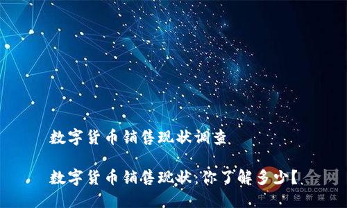 数字货币销售现状调查

数字货币销售现状：你了解多少？