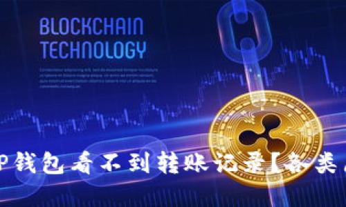 : 为什么我的TP钱包看不到转账记录？各类原因及解决方法