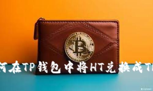 如何在TP钱包中将HT兑换成TRX？