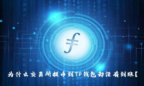 为什么交易所提币到TP钱包却没有到账？