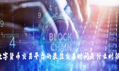数字货币交易平台的最佳交易时间是什么时候？
