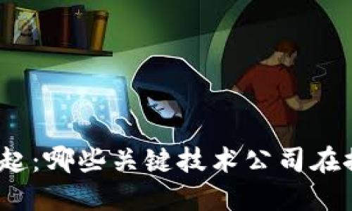 数字货币的兴起：哪些关键技术公司在推动这一变革？
