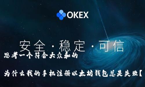 思考一个符合大众和的

为什么我的手机注册以太坊钱包总是失败？