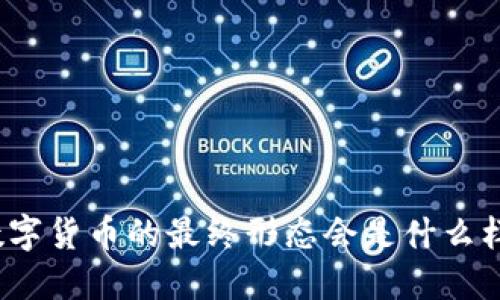 数字货币的最终形态会是什么样？