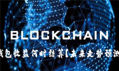 以太坊钱包收益何时结算？未来走势预测是什么？