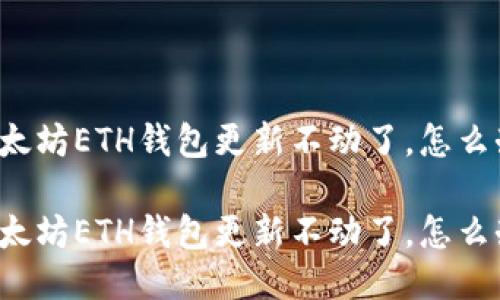 以太坊ETH钱包更新不动了，怎么办?

以太坊ETH钱包更新不动了，怎么办?