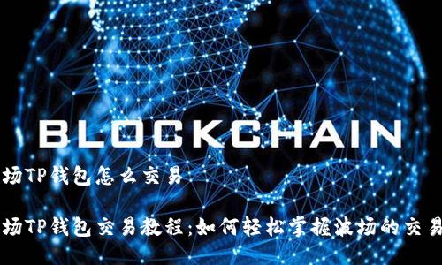TRX波场TP钱包怎么交易

TRX波场TP钱包交易教程：如何轻松掌握波场的交易技巧？