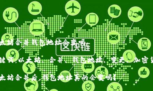 以太坊合并钱包地址会变吗

关键词：以太坊, 合并, 钱包地址, 变更, 加密货币

以太坊合并后，钱包地址真的会变吗？