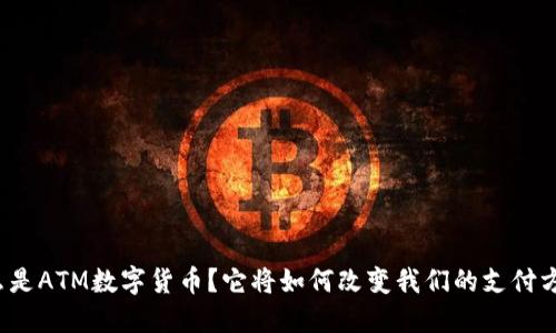 什么是ATM数字货币？它将如何改变我们的支付方式？