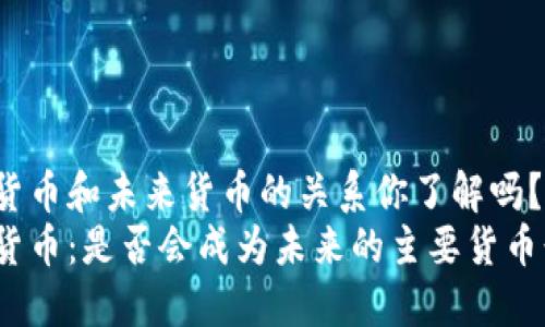 数字货币和未来货币的关系你了解吗？br
数字货币：是否会成为未来的主要货币形式？