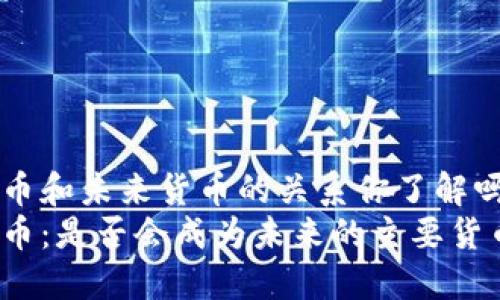 数字货币和未来货币的关系你了解吗？br
数字货币：是否会成为未来的主要货币形式？