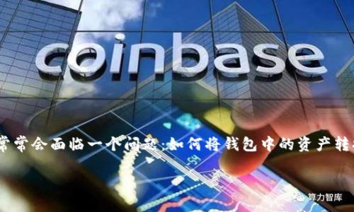 TP钱包是一款广受欢迎的数字货币钱包，它提供了多种功能，如存储、转账和交换各种加密货币。然而，许多用户在使用TP钱包时，常常会面临一个问题：如何将钱包中的资产转换为USDT（通常称为“U币”）。如果你也在为这个问题而苦恼，不妨跟随我一起来探索一下具体的操作步骤和一些相关的注意事项。

TP钱包怎么将资产转换为USDT？