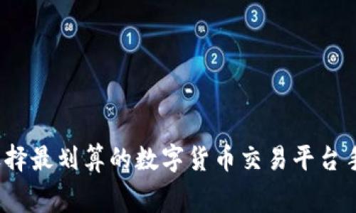 如何选择最划算的数字货币交易平台手续费？