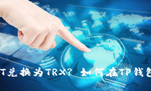 如何在TP钱包中将USDT兑换为TRX? 如何在TP钱包中将USDT兑换为TRX?