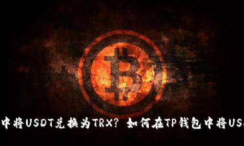 如何在TP钱包中将USDT兑换为TRX? 如何在TP钱包中将USDT兑换为TRX?
