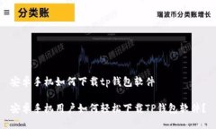 安卓手机如何下载tp钱包软件安卓手机用户如何轻