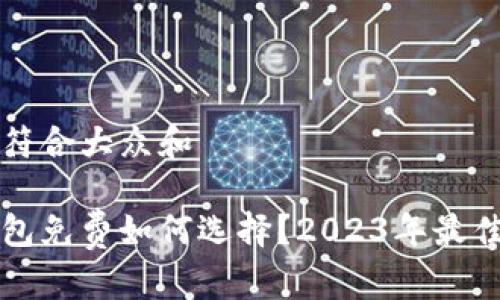 思考一个符合大众和

以太坊钱包免费如何选择？2023年最佳选项盘点