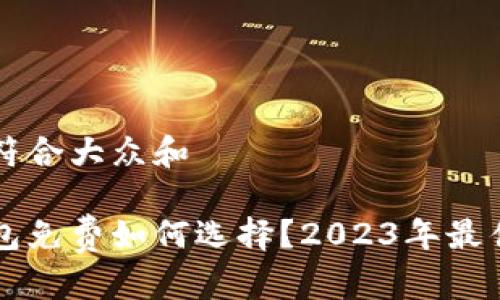 思考一个符合大众和

以太坊钱包免费如何选择？2023年最佳选项盘点