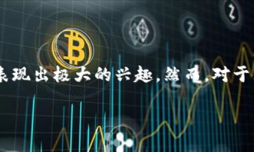 汇鑫数字货币基金是近年来在投资领域受到广泛关注的话题。随着区块链技术的迅速发展和数字货币的兴起，越来越多的投资者开始对这一新兴市场表现出极大的兴趣。然而，对于大众而言，数字货币的投资机遇与风险并存，投资之前需要了解许多相关内容。那么，究竟什么是汇鑫数字货币基金？它能否成为您投资组合的一个亮点？

汇鑫数字货币基金：是否值得投资的全景解析？