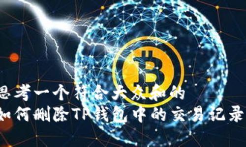 思考一个符合大众和的
如何删除TP钱包中的交易记录？