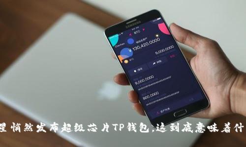三星悄然发布超级芯片TP钱包，这到底意味着什么？