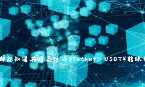 提泰达币到TP钱包多久到账是一个非常实用的问题，尤其是对于那些刚接触加密货币的用户。很多人都想知道在将泰达币（Tether, USDT）转账到TP钱包时，所需的时间。为了帮助大家更全面地理解这个过程，我们将从不同的角度来探索这个问题。

提泰达币到TP钱包转账需要多久？